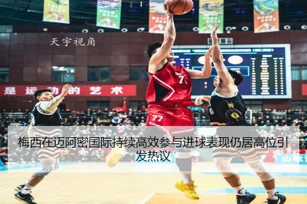 梅西在迈阿密国际持续高效参与进球表现仍居高位引发热议