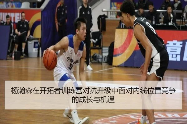 杨瀚森在开拓者训练营对抗升级中面对内线位置竞争的成长与机遇