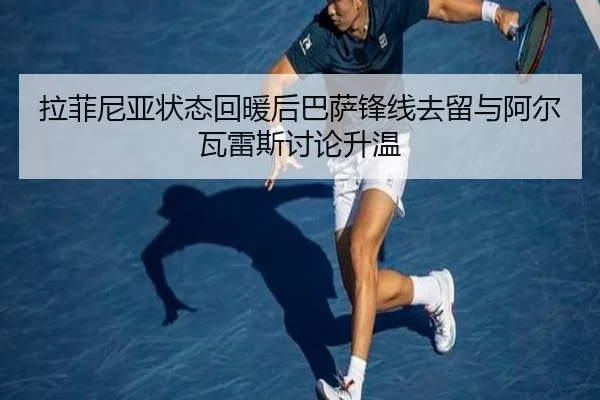 拉菲尼亚状态回暖后巴萨锋线去留与阿尔瓦雷斯讨论升温